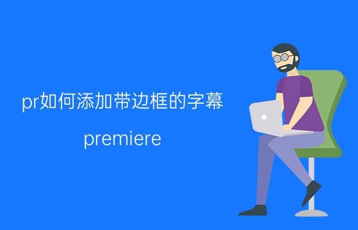 pr如何添加带边框的字幕 premiere cs4如何在字幕外面添加边框？